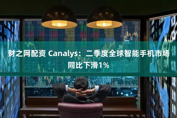 财之网配资 Canalys：二季度全球智能手机市场同比下滑1%
