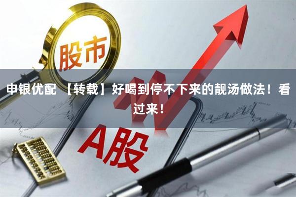 申银优配 【转载】好喝到停不下来的靓汤做法！看过来！