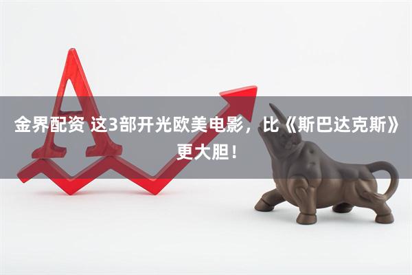 金界配资 这3部开光欧美电影，比《斯巴达克斯》更大胆！