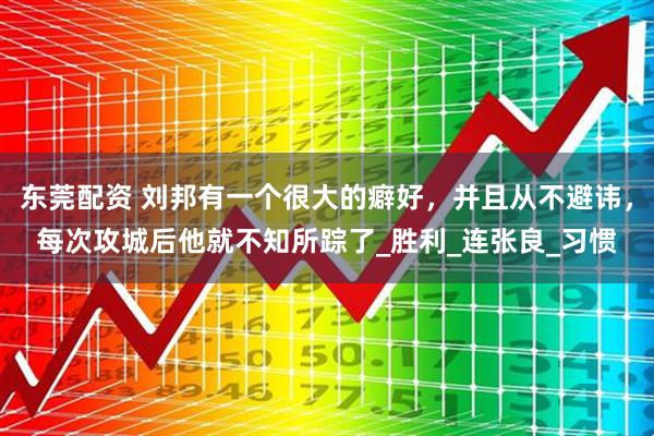 东莞配资 刘邦有一个很大的癖好,并且从不避讳,每次攻城后他就不知所踪了_胜利_连张良_习惯
