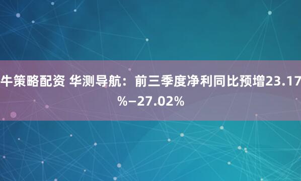 牛策略配资 华测导航：前三季度净利同比预增23.17%—27.02%