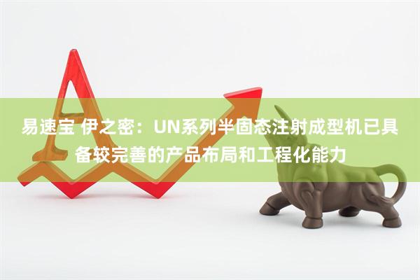 易速宝 伊之密：UN系列半固态注射成型机已具备较完善的产品布局和工程化能力